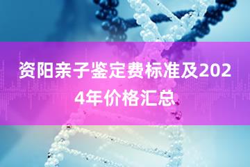 资阳亲子鉴定费标准及2024年价格汇总